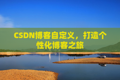 CSDN博客自定义，打造个性化博客之旅