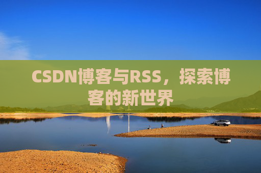CSDN博客与RSS，探索博客的新世界