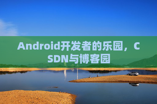 Android开发者的乐园，CSDN与博客园