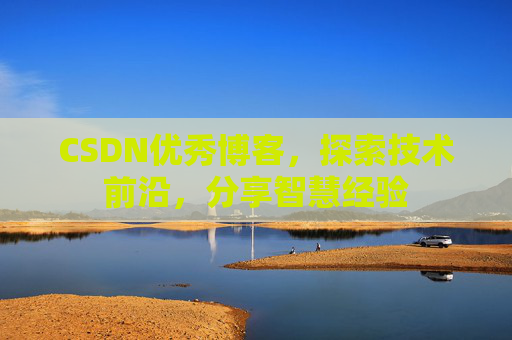 CSDN优秀博客,探索技术前沿,分享智慧经验